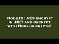 NodeJS AES encrypt in NET and decrypt with Node js crypto