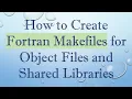 How to Create Fortran Makefiles for Object Files and Shared Libraries