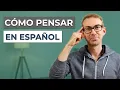 How to Think in Spanish and Stop Translating in Your Head