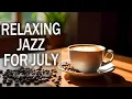 Download Lagu Relaxing Jazz For July ☕ Positive Bossa Nova Instrumental for Study, Work, and Calm Energy