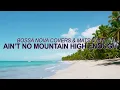Marvin Gaye & Tammi Terrell - Ain't No Mountain High Enough (Bossa Nova Cover) ☀️ Summer Songs