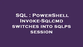 SQL PowerShell Invoke-Sqlcmd switches into sqlps session