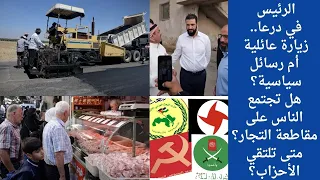الرئيس في درعا   زيارة عائلية أم رسائل سياسية  هل تجتمع الناس على مقاطعة التجار  متى تجتمع الأحزاب  دندنها