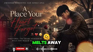 Romantic Sad Songs 💔😢🥀 _ Original Songs | A Place Your Heart Forget | Playlist Sad Songs 2026