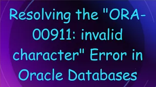 Resolving the ORA-00911 invalid character Error in Oracle Databases