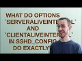 What do options ServerAliveInterval and ClientAliveInterval in ss - config do exactly