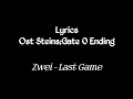 Zwei - Last Game / Ost Steins Gate 0 Ending [Lyrics]
