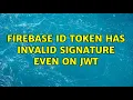 Firebase ID token has invalid signature even on jwt 6 Solutions