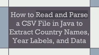 How to Read and Parse a CSV File in Java to Extract Country Names Year Labels and Data
