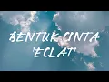 BENTUK CINTA - ECLAT - LIRIK