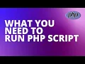WHAT YOU NEED TO RUN PHP SCRIPT