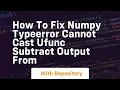 how to fix numpy typeerror cannot cast ufunc subtract output from
