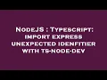NodeJS Typescript import express unexpected idenfitier with ts-node-dev