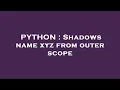 PYTHON Shadows name xyz from outer scope