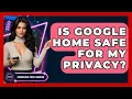 Is Google Home Safe For My Privacy - Emerging Tech Insider