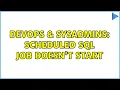 DevOps SysAdmins Scheduled SQL job doesn t start 2 Solutions