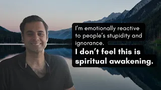 I cannot tolerate people's stupidity and ignorance and I react emotionally. I don't feel awakened.