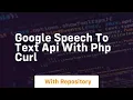 Google speech to text api with php curl