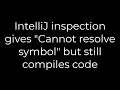 Java IntelliJ inspection gives Cannot resolve symbol but still compiles code 5solution