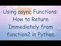 Using async Functions How to Return Immediately from function2 in Python