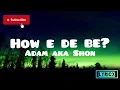 How e de be? - Adam aka Shon