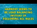 HAProxy seems to be load balancing instead of following ACL rules 2 Solutions