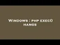 Windows php exec hangs