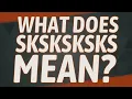 What does Sksksksks mean