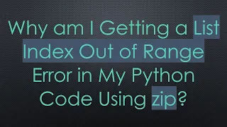 Why am I Getting a List Index Out of Range Error in My Python Code Using zip