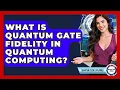 What Is Quantum Gate Fidelity In Quantum Computing - Quantum Tech Explained