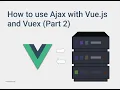How to use Ajax with Vuejs Vuex - Part 2