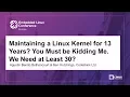 Maintaining a Linux Kernel for 13 Years You Must be Kidding Me We Need at Least 30
