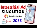 Loading Interstitial Ad into a SINGLETON class Java 2025 Android Studio AdMob