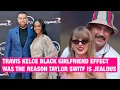 Travis Kelce Black Girlfriend Effect Triggered Taylor Swift So Much PREFERENCE Got Mad