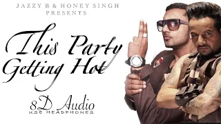 THIS PARTY GETTING HOT (8D AUDIO) | JAZZY B  |  YO YO HONEY SINGH | 8D PUNJABI SONG