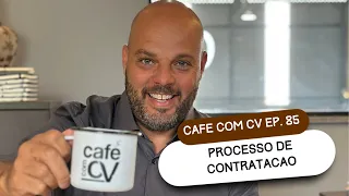 Cafe com CV EP 85: Processo de Contratacao