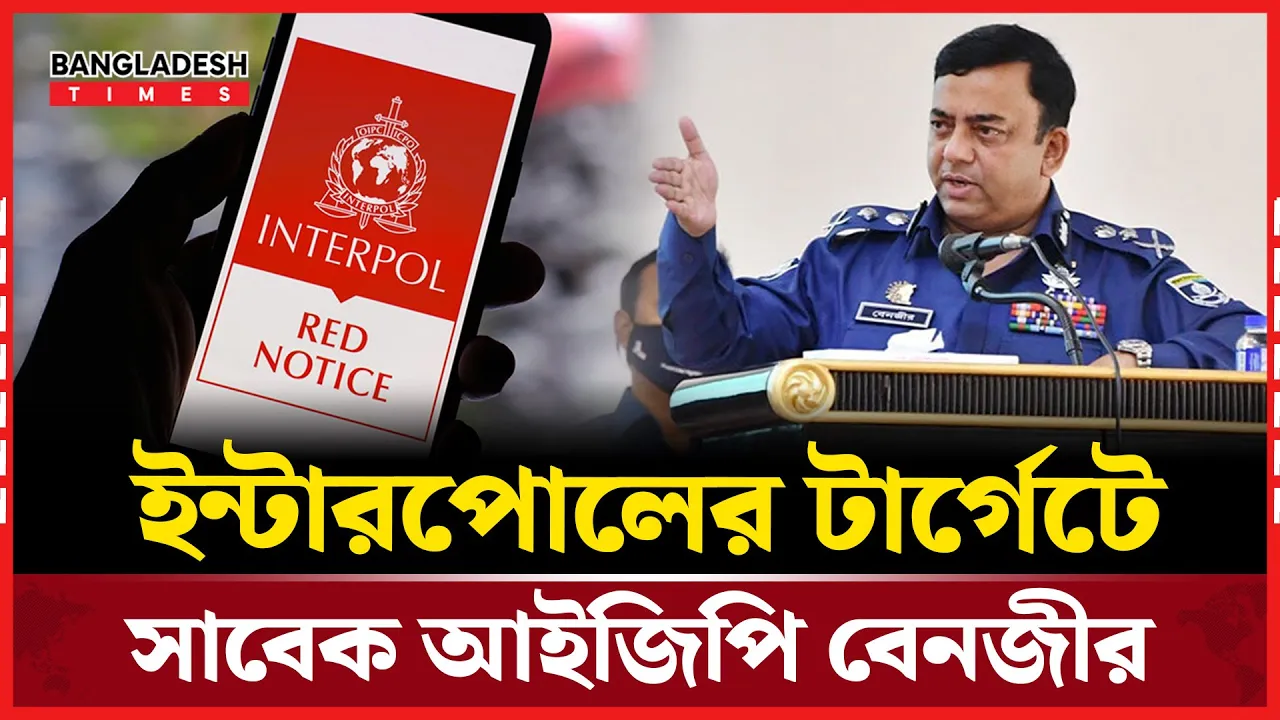 ইন্টারপোলের রেড নোটিশে বেনজীর আহমেদ