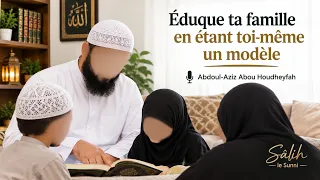 Éduque ta famille en étant toi-même un modèle | Abdoul-Aziz Abou Houdheyfah 
