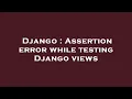 Django Assertion error while testing Django views
