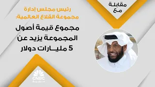 رئيس مجلس إدارة مجموعة القلاع العالمية مجموع قيمة أصول المجموعة يزيد عن 5 مليارات دولار 