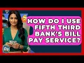 How Do I Use Fifth Third Bank s Bill Pay Service - Ask Your Bank Teller