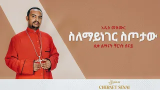 ስለማይነገር ስጦታው አዲስ መዝሙር Ethiopian Orthodox Tewahdo Mezmur 2021 ሊቀ ልሣናት ቸርነት ሰናይ Chernet Senai 