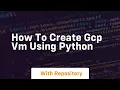How to create gcp vm using python
