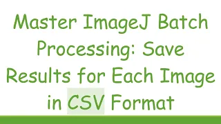 Master ImageJ Batch Processing Save Results for Each Image in CSV Format