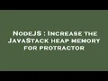 NodeJS Increase the JavaStack heap memory for protractor