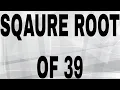 SQUARE ROOT OF 39