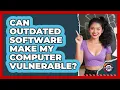 Can Outdated Software Make My Computer Vulnerable