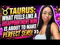 TAURUS What Feels Like a Disappointment Now Is About to Make PERFECT Sense