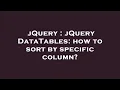 jQuery jQuery DataTables how to sort by specific column