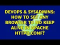 DevOps SysAdmins How to set any browser to no keep alive in apache httpd conf